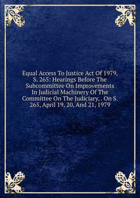 Equal Access To Justice Act Of 1979, S. 265: Hearings Before The Subcommittee On Improvements In Judicial Machinery Of The Committee On The Judiciary, . On S. 265, April 19, 20, And 21, 1979
