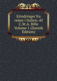 Erindringer fra rejser i Italien. Af C.St.A. Bille Volume 1 (Danish Edition)