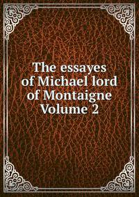 The essayes of Michael lord of Montaigne Volume 2