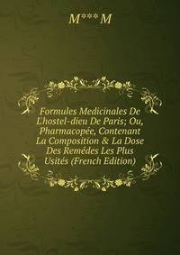 Formules Medicinales De L'hostel-dieu De Paris; Ou, Pharmacop?e, Contenant La Composition &amp; La Dose Des Rem?des Les Plus Usit?s (French Edition)