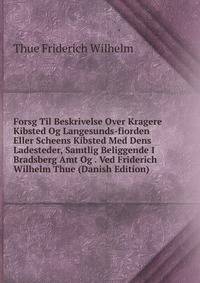 Forsg Til Beskrivelse Over Kragere Kibsted Og Langesunds-fiorden Eller Scheens Kibsted Med Dens Ladesteder, Samtlig Beliggende I Bradsberg Amt Og . Ved Friderich Wilhelm Thue (Danish Edition)