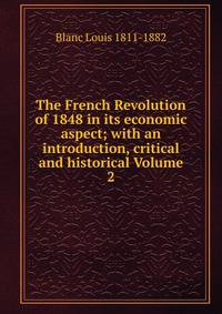 The French Revolution of 1848 in its economic aspect; with an introduction, critical and historical Volume 2