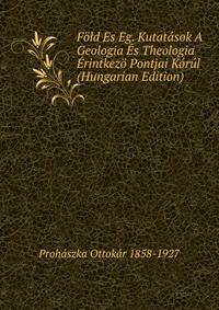 Fold Es Eg. Kutatasok A Geologia Es Theologia Erintkezo Pontjai Korul (Hungarian Edition)