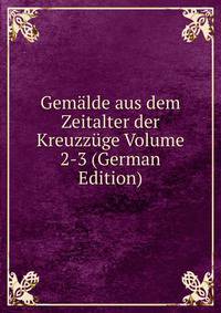 Gemalde aus dem Zeitalter der Kreuzzuge Volume 2-3 (German Edition)