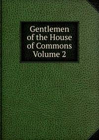 Gentlemen of the House of Commons Volume 2