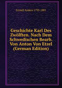 Geschichte Karl Des Zwolften. Nach Dem Schwedischen Bearb. Von Anton Von Etzel (German Edition)