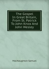 The Gospel In Great Britain, From St. Patrick To John Knox And John Wesley