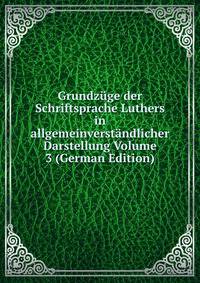 Grundzuge der Schriftsprache Luthers in allgemeinverstandlicher Darstellung Volume 3 (German Edition)