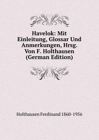 Havelok: Mit Einleitung, Glossar Und Anmerkungen, Hrsg. Von F. Holthausen (German Edition)