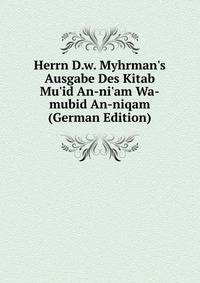 Herrn D.w. Myhrman's Ausgabe Des Kitab Mu'id An-ni'am Wa-mubid An-niqam (German Edition)