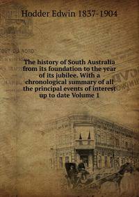 The history of South Australia from its foundation to the year of its jubilee. With a chronological summary of all the principal events of interest up to date Volume 1