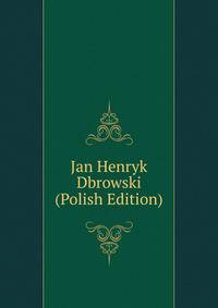 Jan Henryk Dbrowski (Polish Edition)