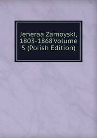 Jeneraa Zamoyski, 1803-1868 Volume 5 (Polish Edition)
