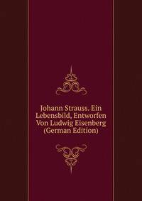 Johann Strauss. Ein Lebensbild, Entworfen Von Ludwig Eisenberg (German Edition)