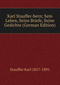 Karl Stauffer-bern; Sein Leben, Seine Briefe, Seine Gedichte (German Edition)