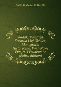 Kudak, Twierdza Kresowa I Jej Okolice; Monografia Historyczna. Wyd. Nowe Przejrz. I Powikszone (Polish Edition)