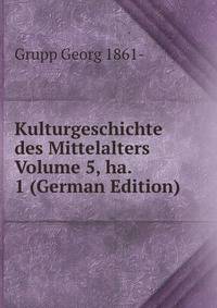 Kulturgeschichte des Mittelalters Volume 5, ha. 1 (German Edition)