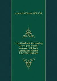 L. Ivni Moderati Colvmellae Opera qvae exstant recensvit Vilelmvs Lundstrom Volume 1-8 (Latin Edition)