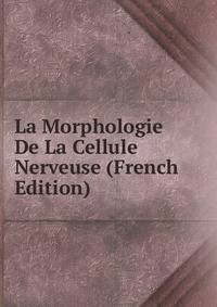 La Morphologie De La Cellule Nerveuse (French Edition)