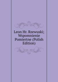 Leon Hr. Rzewuski; Wspomnienie Pomiertne (Polish Edition)