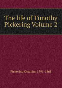 The life of Timothy Pickering Volume 2