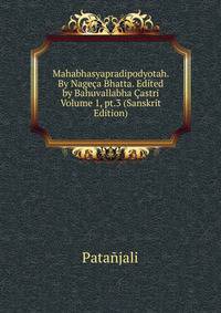 Mahabhasyapradipodyotah. By Nageca Bhatta. Edited by Bahuvallabha Castri Volume 1, pt.3 (Sanskrit Edition)