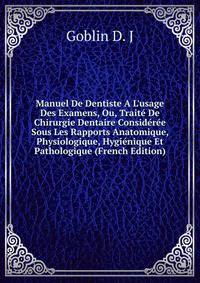 Manuel De Dentiste A L'usage Des Examens, Ou, Trait? De Chirurgie Dentaire Consid?r?e Sous Les Rapports Anatomique, Physiologique, Hygi?nique Et Pathologique (French Edition)