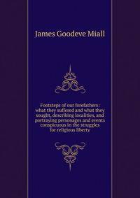 Footsteps of our forefathers: what they suffered and what they sought, describing localities, and portraying personages and events conspicuous in the struggles for religious liberty