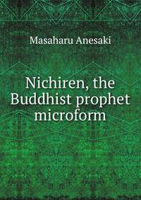 Nichiren, the Buddhist prophet microform