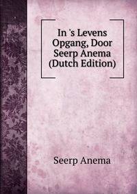 In 's Levens Opgang, Door Seerp Anema (Dutch Edition)