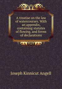 A treatise on the law of watercourses. With an appendix, containing statutes of flowing, and forms of declarations