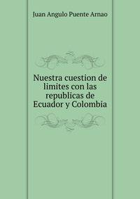 Nuestra cuestion de limites con las republicas de Ecuador y Colombia