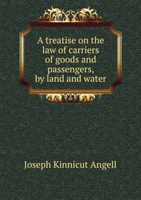 A treatise on the law of carriers of goods and passengers, by land and water