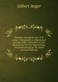 Illustrirte Geschichte Der K.K. Armee: Dargestellt in Allgemeiner Und Specieller Culturhistorischer Bedeutung Von Der Begrundung Und Entwicklung an Bis Heute (German Edition)