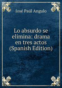 Lo absurdo se elimina: drama en tres actos (Spanish Edition)