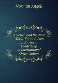 America and the New World-State: A Plea for American Leadership in International Organization