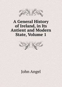 A General History of Ireland, in Its Antient and Modern State, Volume 1