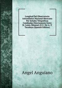 Longitud Del Observatorio Astronomico Nacional Mexicano Por Senales Telegraficas Cambiadas Directamente Entre St. Louis, Missouri (E.U. De A.) Y Tacubaya (Spanish Edition)