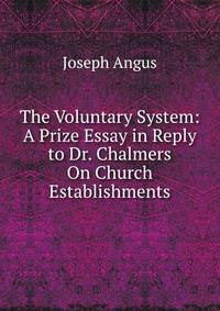 The Voluntary System: A Prize Essay in Reply to Dr. Chalmers On Church Establishments