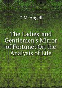The Ladies' and Gentlemen's Mirror of Fortune: Or, the Analysis of Life