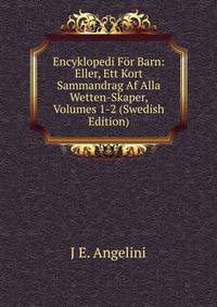Encyklopedi For Barn: Eller, Ett Kort Sammandrag Af Alla Wetten-Skaper, Volumes 1-2 (Swedish Edition)