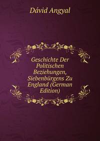 Geschichte Der Politischen Beziehungen, Siebenburgens Zu England (German Edition)