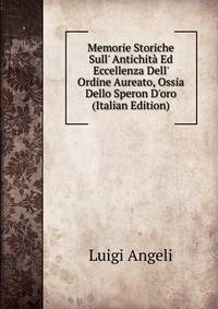 Memorie Storiche Sull' Antichit? Ed Eccellenza Dell' Ordine Aureato, Ossia Dello Speron D'oro (Italian Edition)