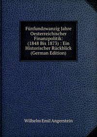 Funfundzwanzig Jahre Oesterreichischer Finanzpolitik: (1848 Bis 1873) : Ein Historischer Ruckblick (German Edition)