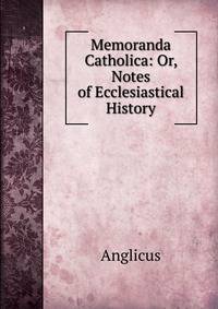 Memoranda Catholica: Or, Notes of Ecclesiastical History
