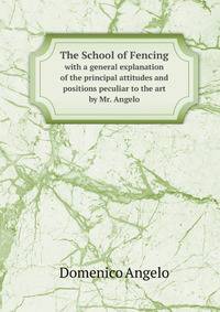 The School of Fencing. with a general explanation of the principal attitudes and positions peculiar to the art by Mr. Angelo