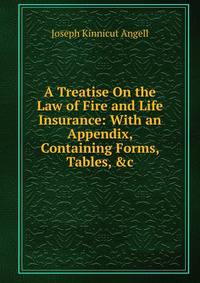 A Treatise On the Law of Fire and Life Insurance: With an Appendix, Containing Forms, Tables, &amp;c
