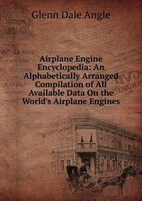 Airplane Engine Encyclopedia: An Alphabetically Arranged Compilation of All Available Data On the World's Airplane Engines