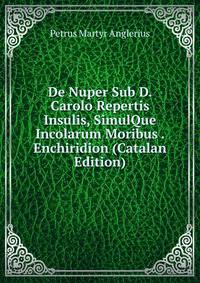 De Nuper Sub D. Carolo Repertis Insulis, SimulQue Incolarum Moribus . Enchiridion (Catalan Edition)