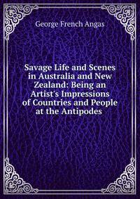 Savage Life and Scenes in Australia and New Zealand: Being an Artist's Impressions of Countries and People at the Antipodes .